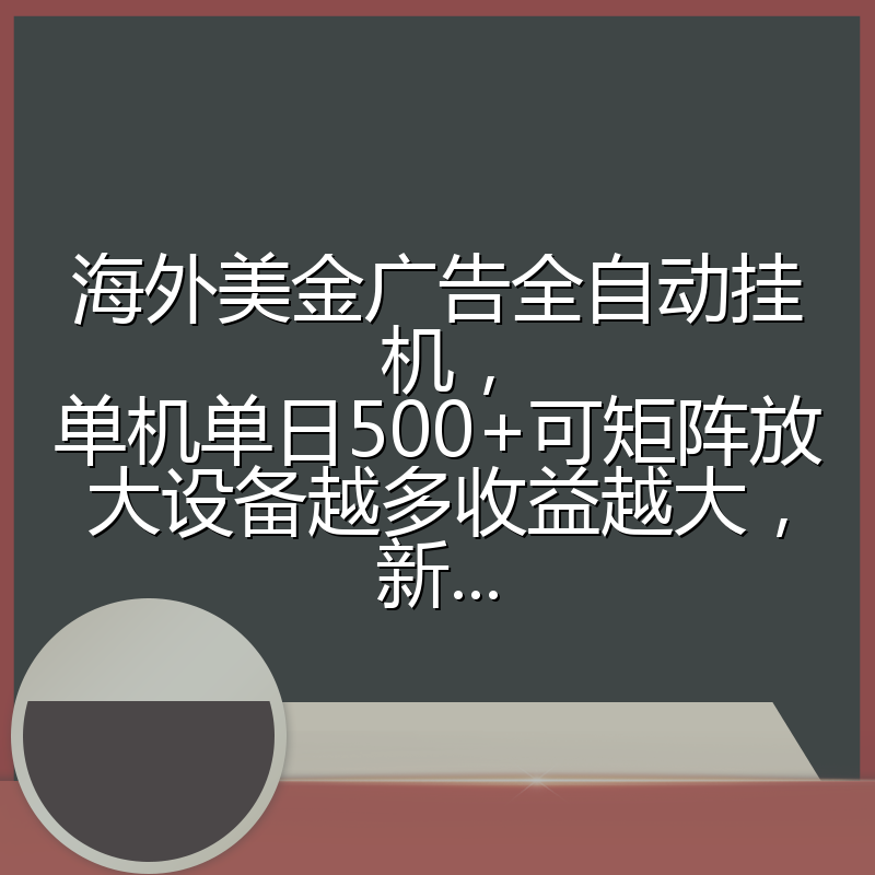 海外美金广告全自动挂机，单机单日500+可矩阵放大设备越多收益越大，新...