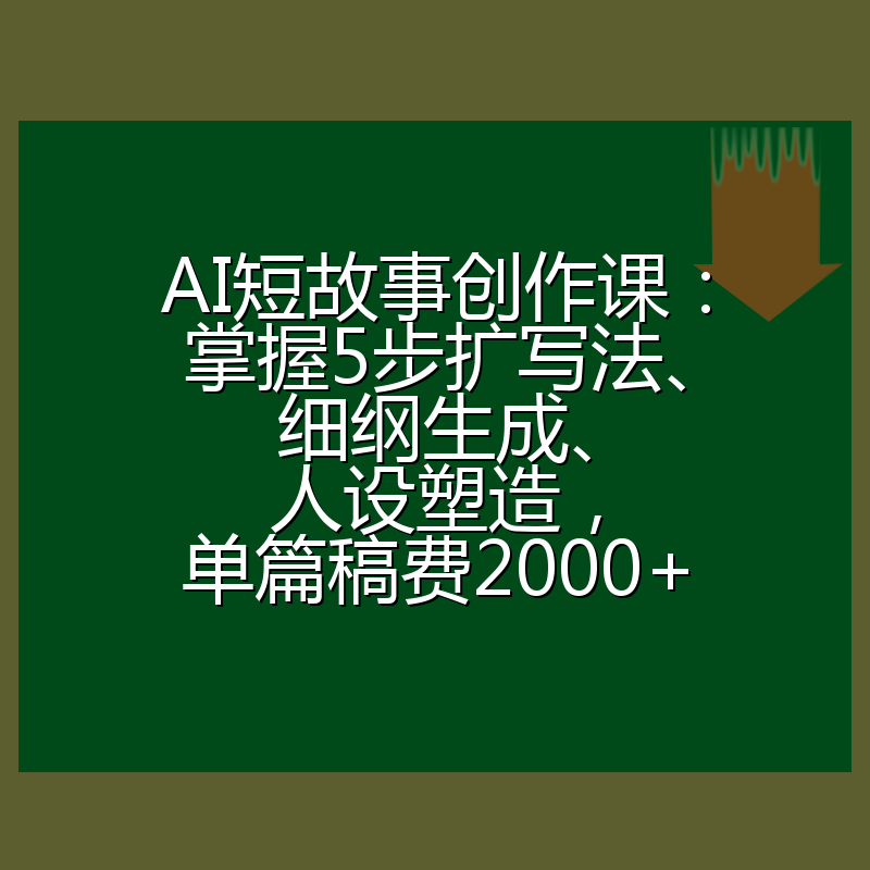 AI短故事创作课：掌握5步扩写法、细纲生成、人设塑造，单篇稿费2000+