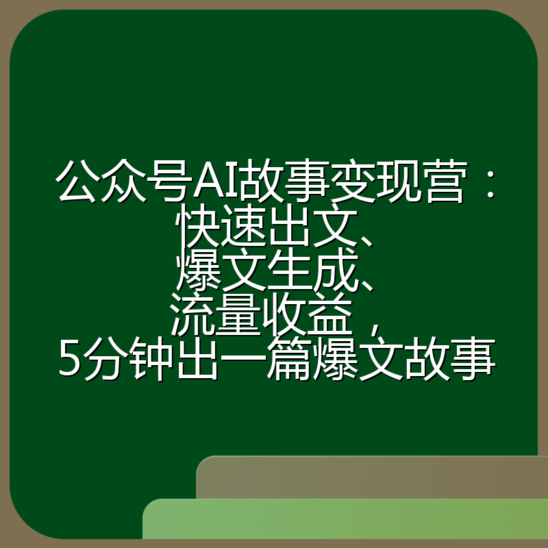 公众号AI故事变现营：快速出文、爆文生成、流量收益，5分钟出一篇爆文故事