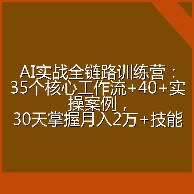 AI实战全链路训练营：35个核心工作流+40+实操案例，30天掌握月入2万+技能