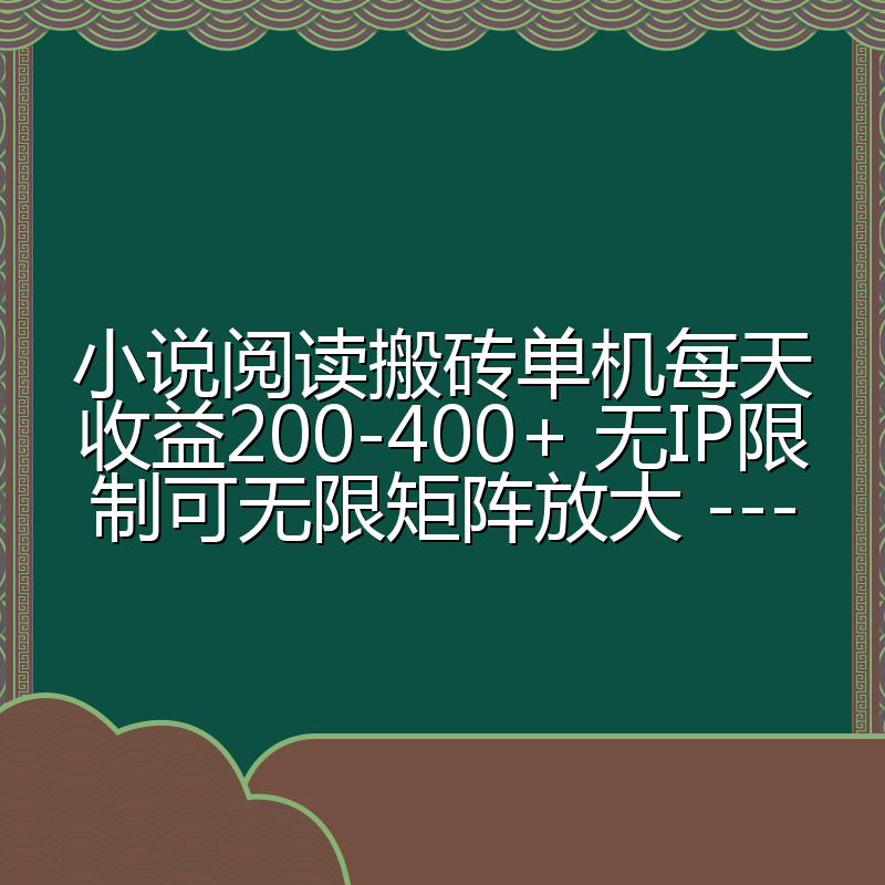 小说阅读搬砖单机每天收益200-400+ 无IP限制可无限矩阵放大 ---