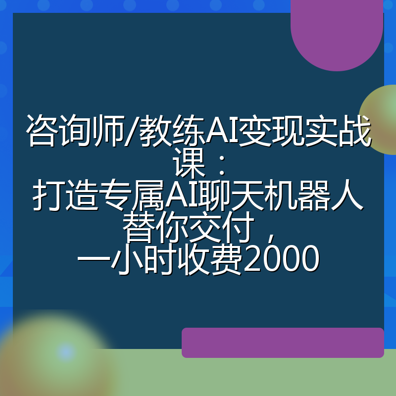 咨询师/教练AI变现实战课：打造专属AI聊天机器人替你交付，一小时收费2000