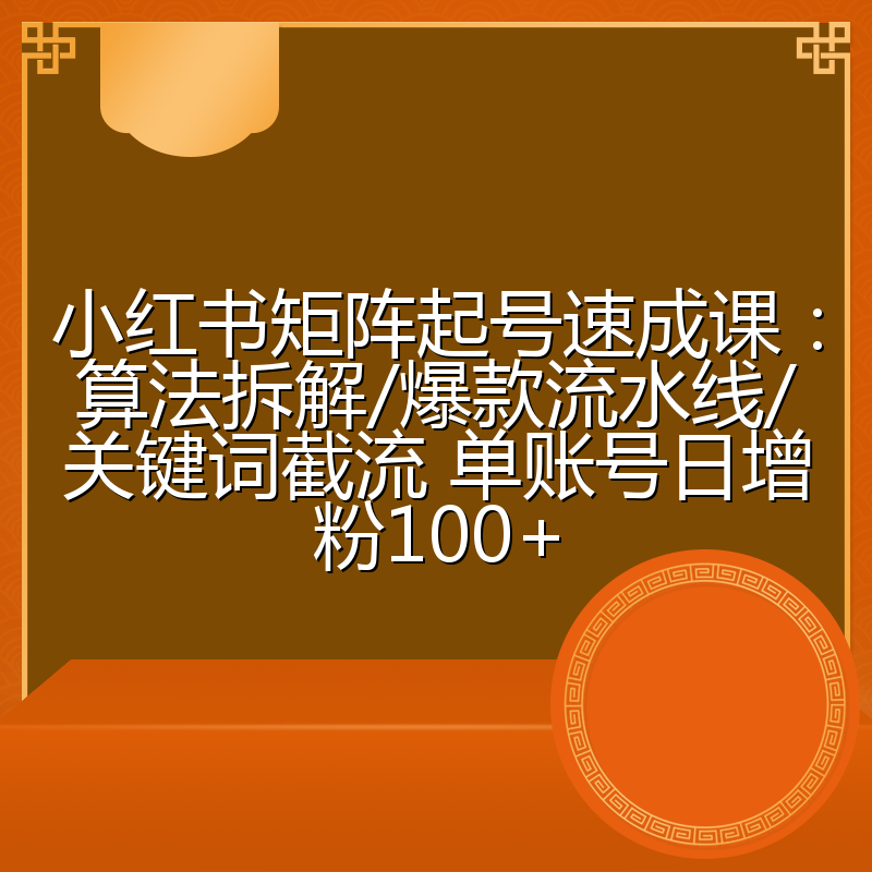 小红书矩阵起号速成课：算法拆解/爆款流水线/关键词截流 单账号日增粉100+