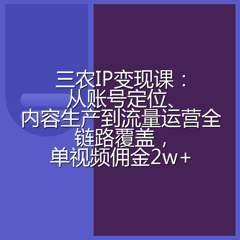三农IP变现课：从账号定位、内容生产到流量运营全链路覆盖，单视频佣金2w+