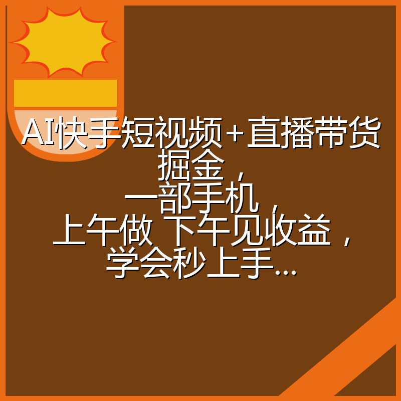 AI快手短视频+直播带货掘金，一部手机，上午做 下午见收益，学会秒上手...