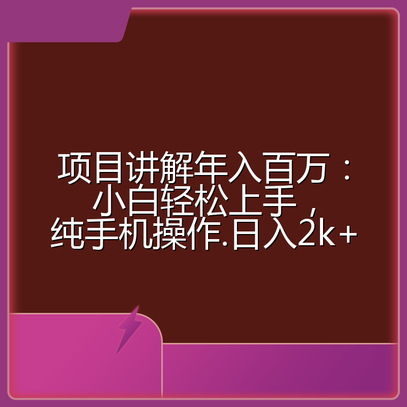 项目讲解年入百万：小白轻松上手，纯手机操作.日入2k+