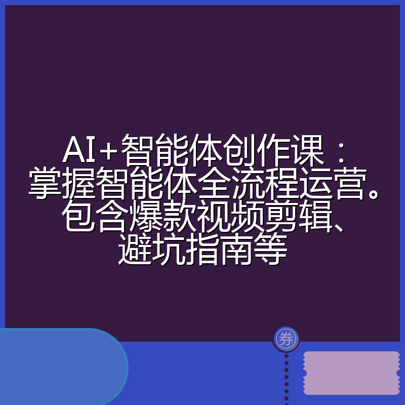 AI+智能体创作课：掌握智能体全流程运营。包含爆款视频剪辑、避坑指南等