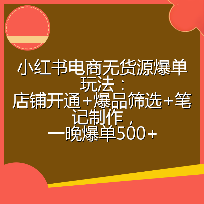 小红书电商无货源爆单玩法：店铺开通+爆品筛选+笔记制作，一晚爆单500+