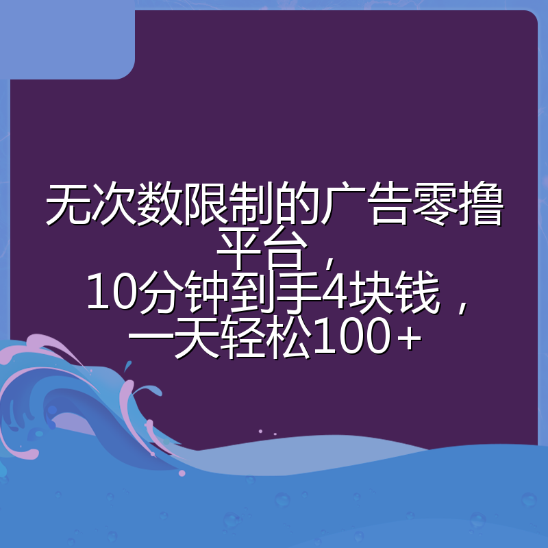 无次数限制的广告零撸平台，10分钟到手4块钱，一天轻松100+