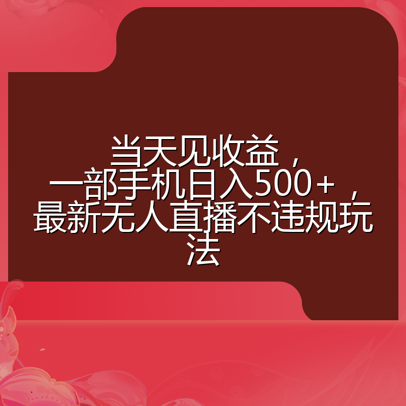 当天见收益，一部手机日入500+，最新无人直播不违规玩法