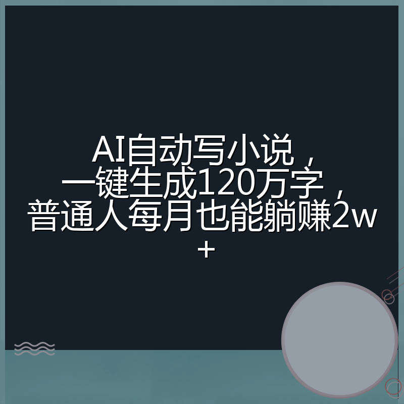 AI自动写小说，一键生成120万字，普通人每月也能躺赚2w+