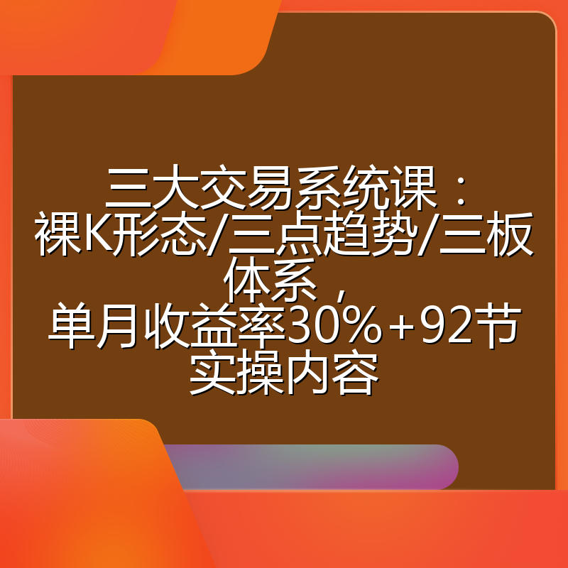 三大交易系统课：裸K形态/三点趋势/三板体系，单月收益率30%+92节实操内容