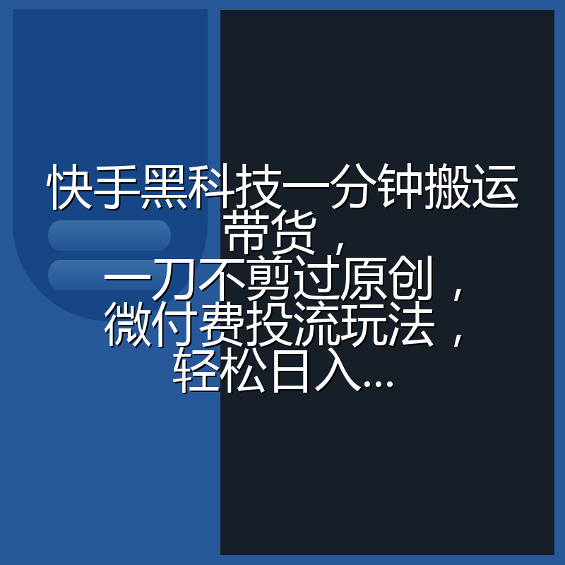 快手黑科技一分钟搬运带货，一刀不剪过原创，微付费投流玩法，轻松日入...