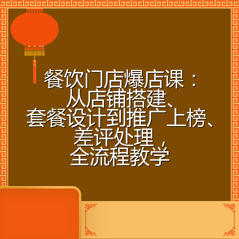 餐饮门店爆店课：从店铺搭建、套餐设计到推广上榜、差评处理，全流程教学