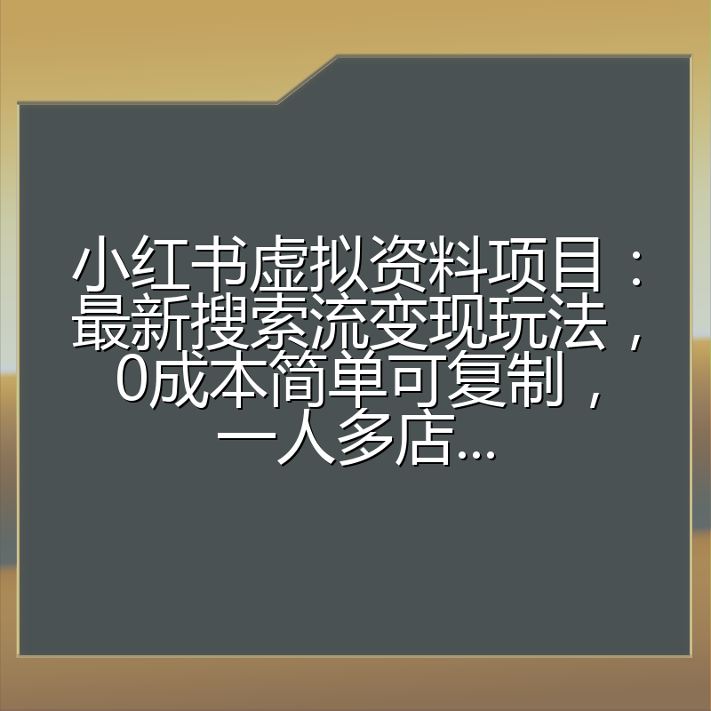 小红书虚拟资料项目：最新搜索流变现玩法，0成本简单可复制，一人多店...