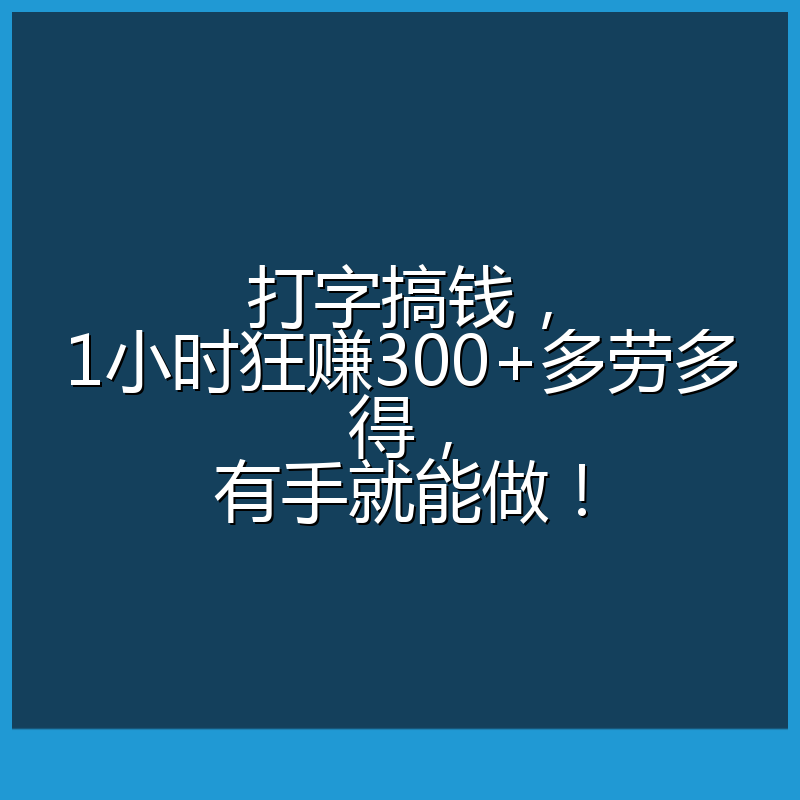 打字搞钱，1小时狂赚300+多劳多得，有手就能做！