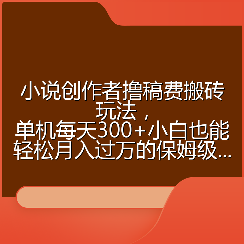 小说创作者撸稿费搬砖玩法，单机每天300+小白也能轻松月入过万的保姆级...