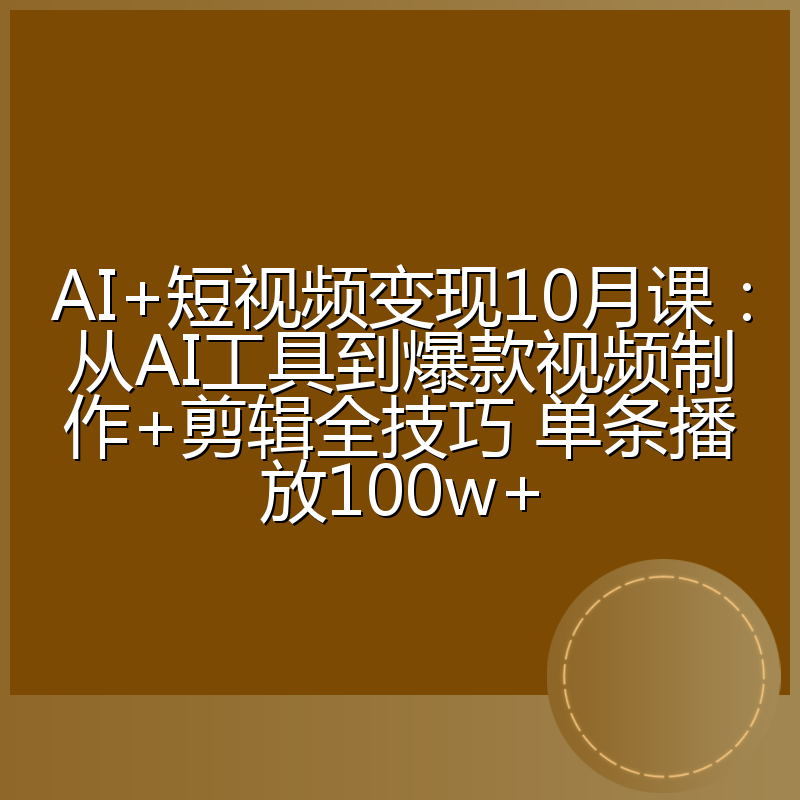 AI+短视频变现10月课：从AI工具到爆款视频制作+剪辑全技巧 单条播放100w+