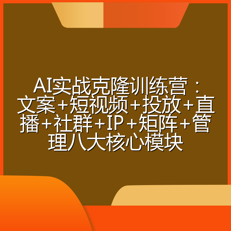 AI实战克隆训练营：文案+短视频+投放+直播+社群+IP+矩阵+管理八大核心模块