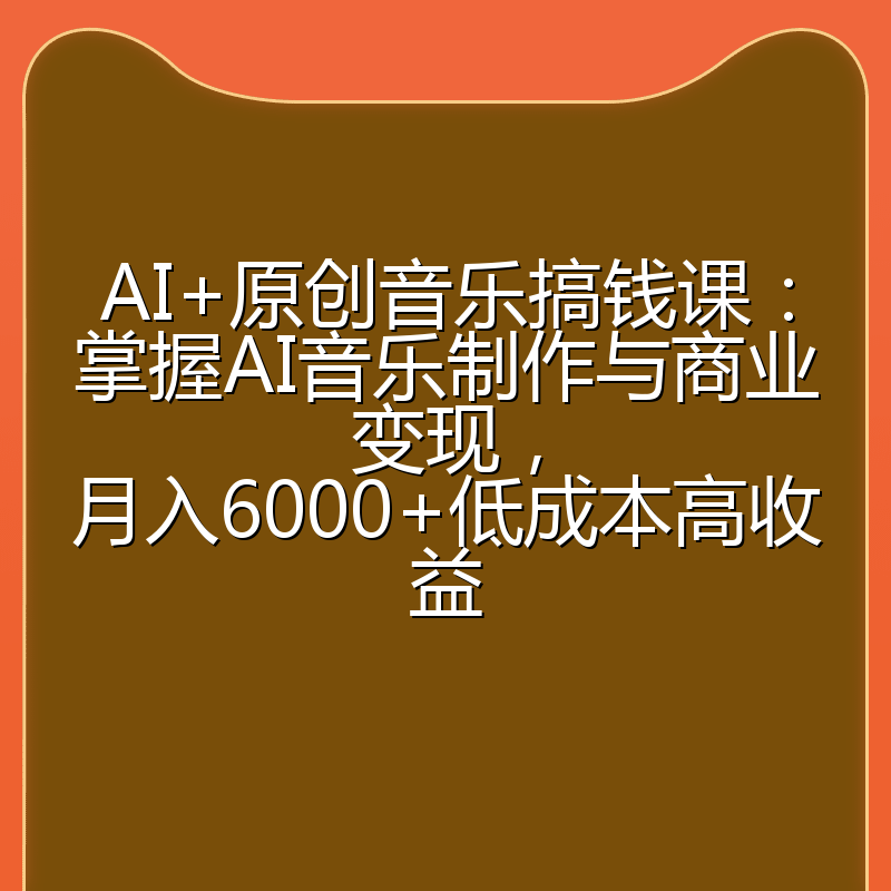 AI+原创音乐搞钱课：掌握AI音乐制作与商业变现，月入6000+低成本高收益