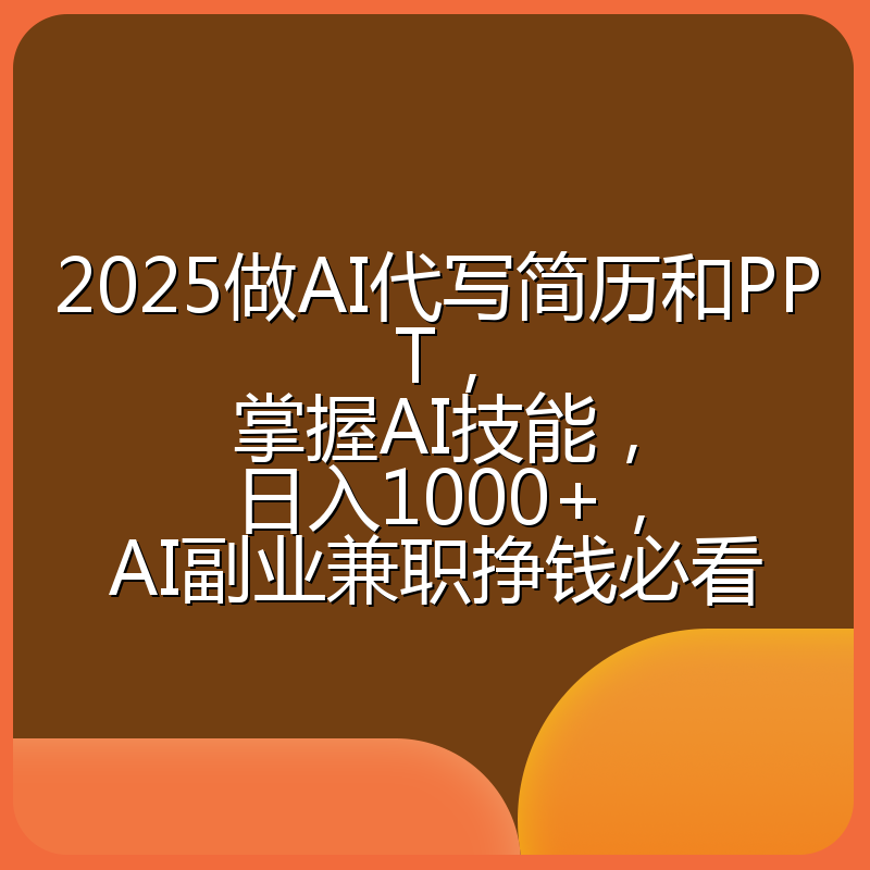 2025做AI代写简历和PPT，掌握AI技能，日入1000+，AI副业兼职挣钱必看
