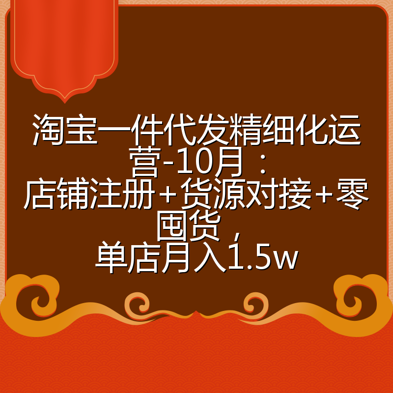 淘宝一件代发精细化运营-10月：店铺注册+货源对接+零囤货，单店月入1.5w