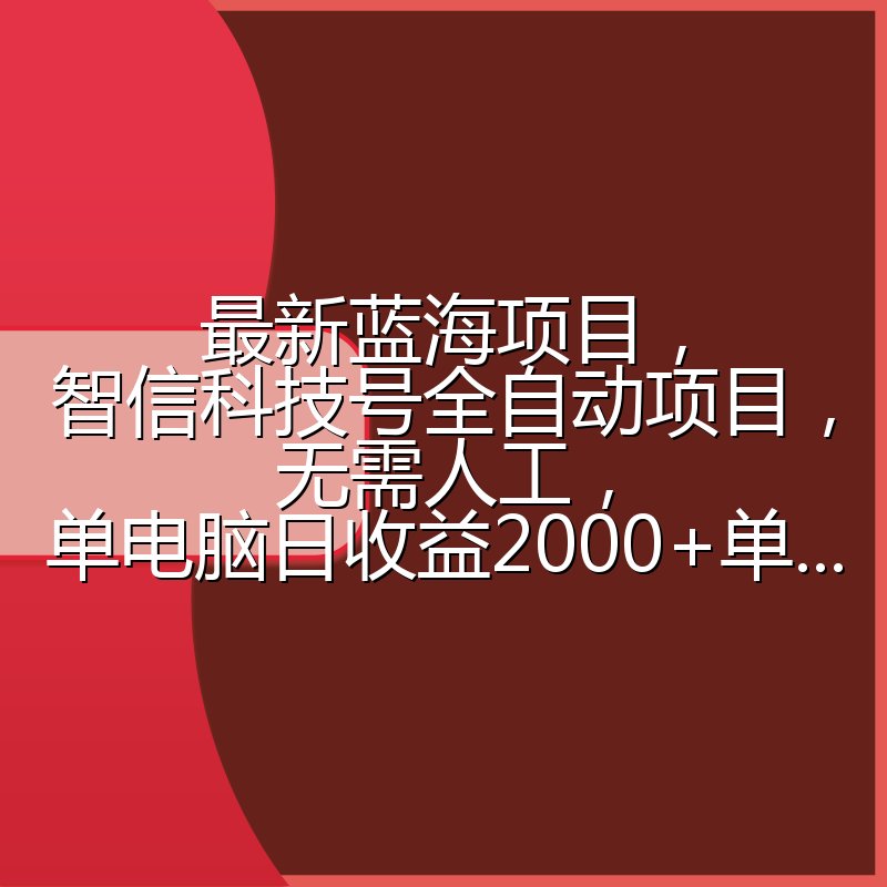 最新蓝海项目，智信科技号全自动项目，无需人工，单电脑日收益2000+单...
