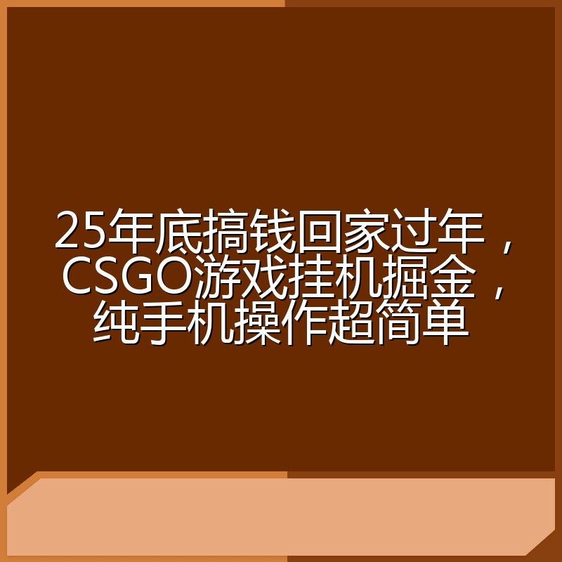 25年底搞钱回家过年，CSGO游戏挂机掘金，纯手机操作超简单