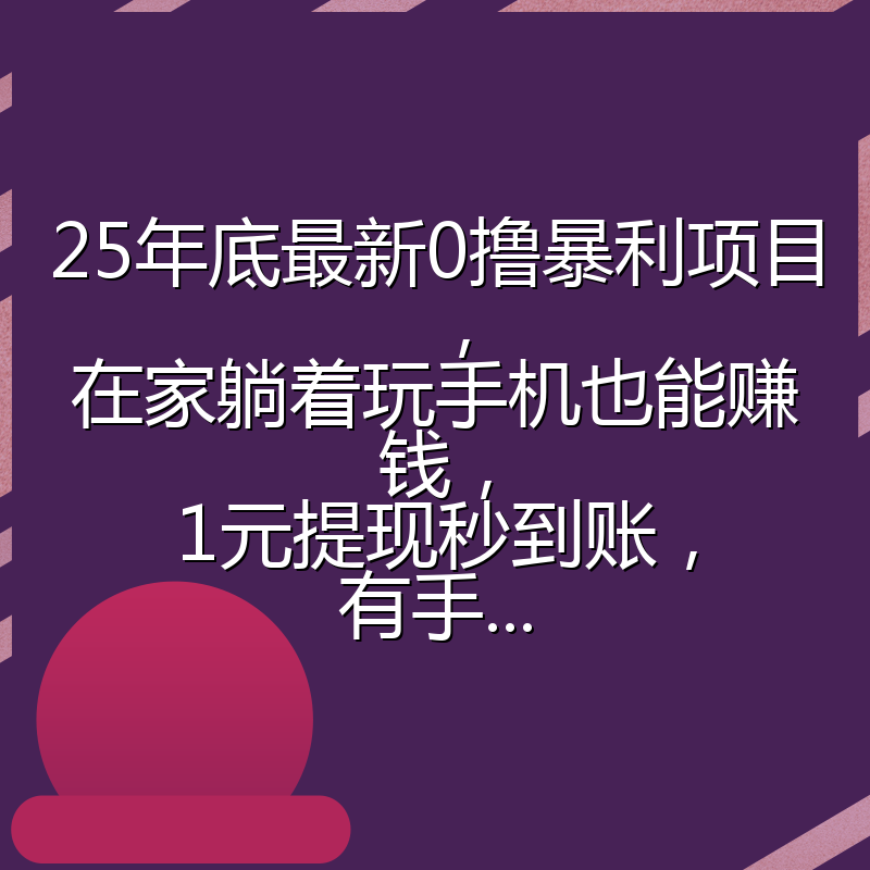 25年底最新0撸暴利项目，在家躺着玩手机也能赚钱，1元提现秒到账，有手...