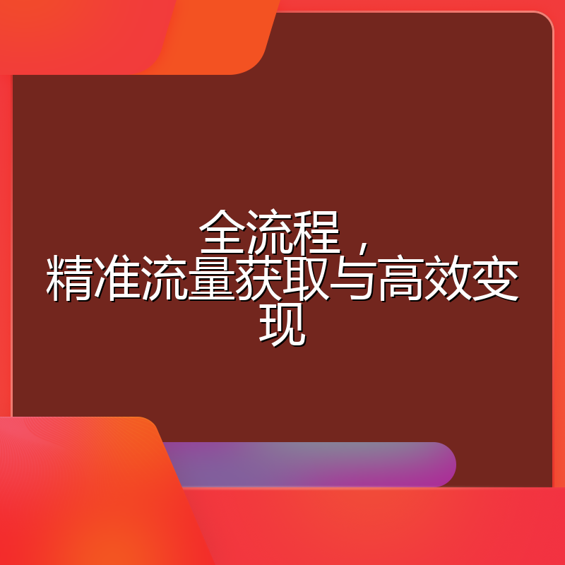 全流程，精准流量获取与高效变现