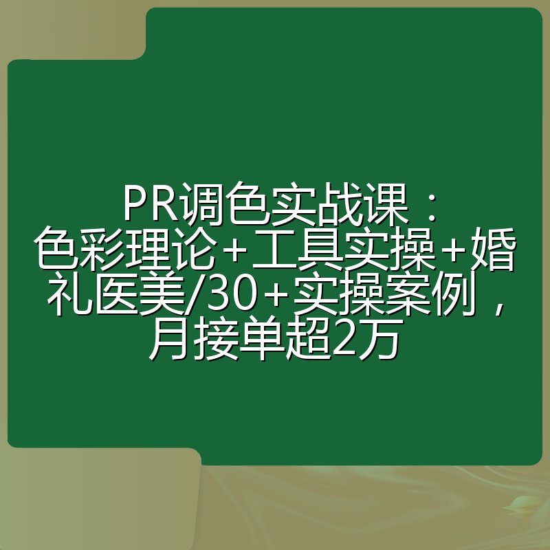 PR调色实战课：色彩理论+工具实操+婚礼医美/30+实操案例，月接单超2万
