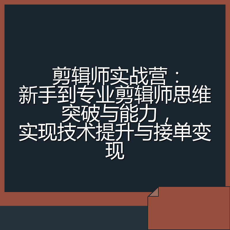 剪辑师实战营：新手到专业剪辑师思维突破与能力，实现技术提升与接单变现