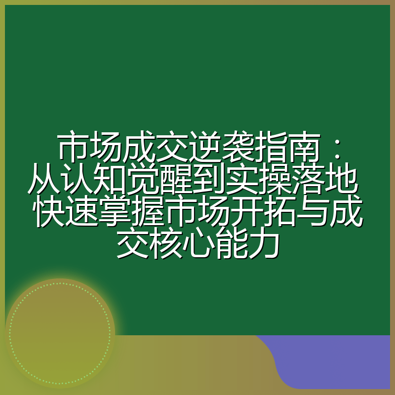 市场成交逆袭指南：从认知觉醒到实操落地 快速掌握市场开拓与成交核心能力