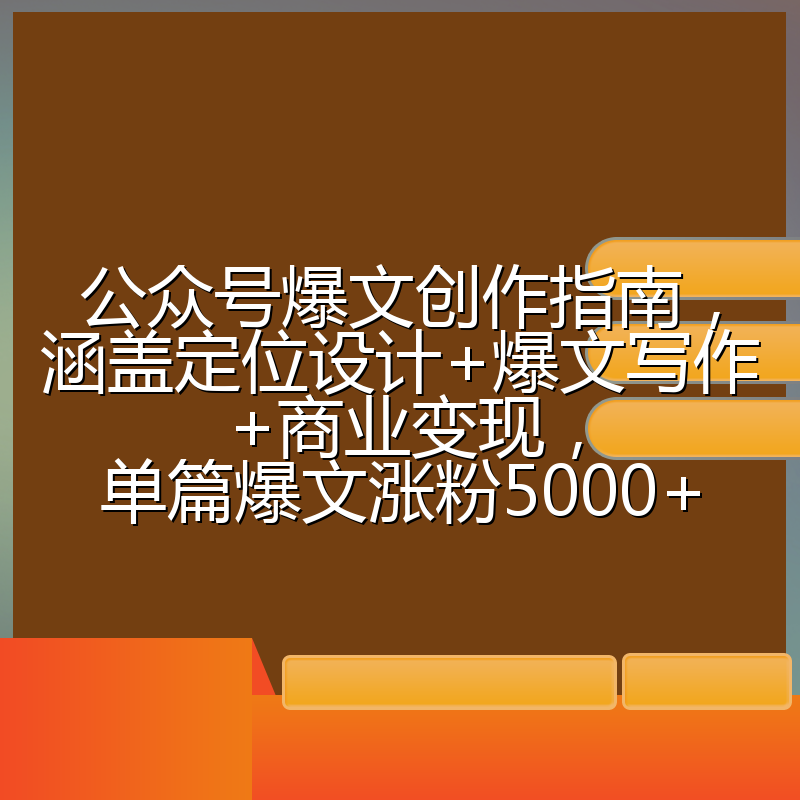 公众号爆文创作指南，涵盖定位设计+爆文写作+商业变现，单篇爆文涨粉5000+