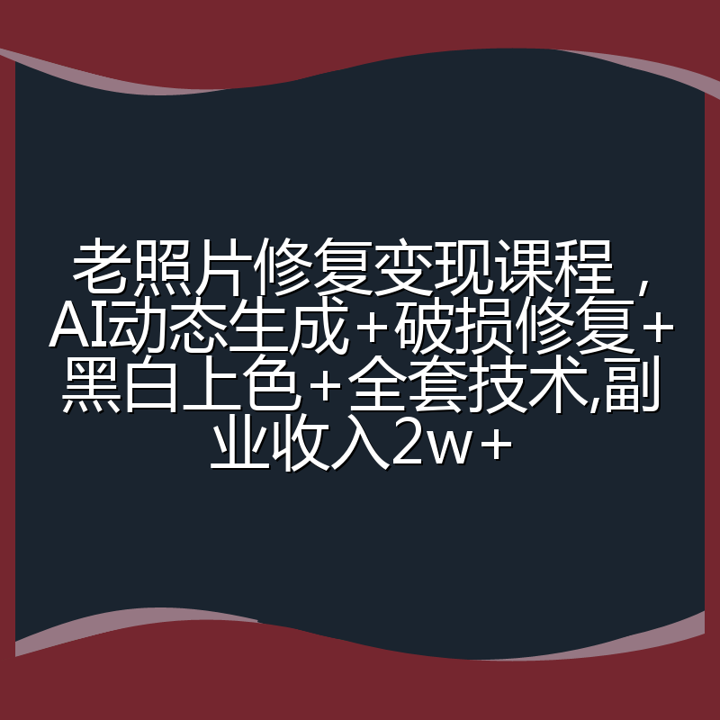 老照片修复变现课程,AI动态生成+破损修复+黑白上色+全套技术,副业收入2w+