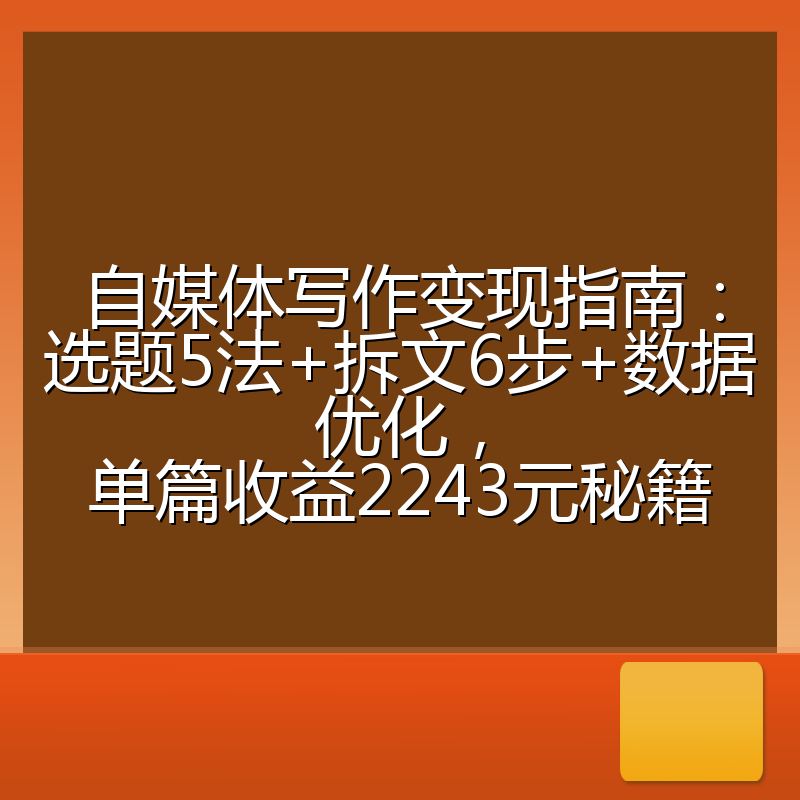 自媒体写作变现指南：选题5法+拆文6步+数据优化，单篇收益2243元秘籍