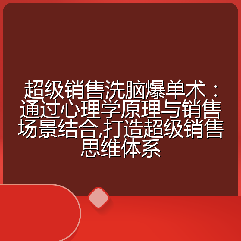超级销售洗脑爆单术：通过心理学原理与销售场景结合,打造超级销售思维体系