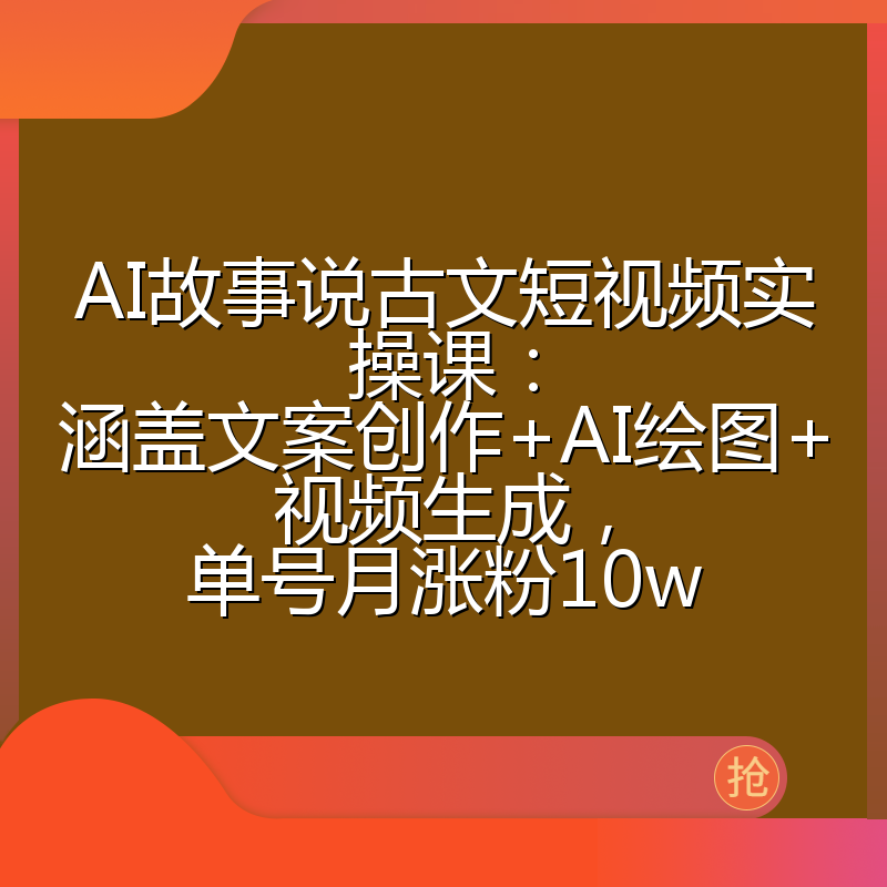 AI故事说古文短视频实操课：涵盖文案创作+AI绘图+视频生成，单号月涨粉10w