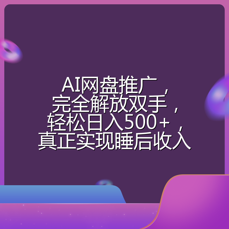 AI网盘推广，完全解放双手，轻松日入500+，真正实现睡后收入