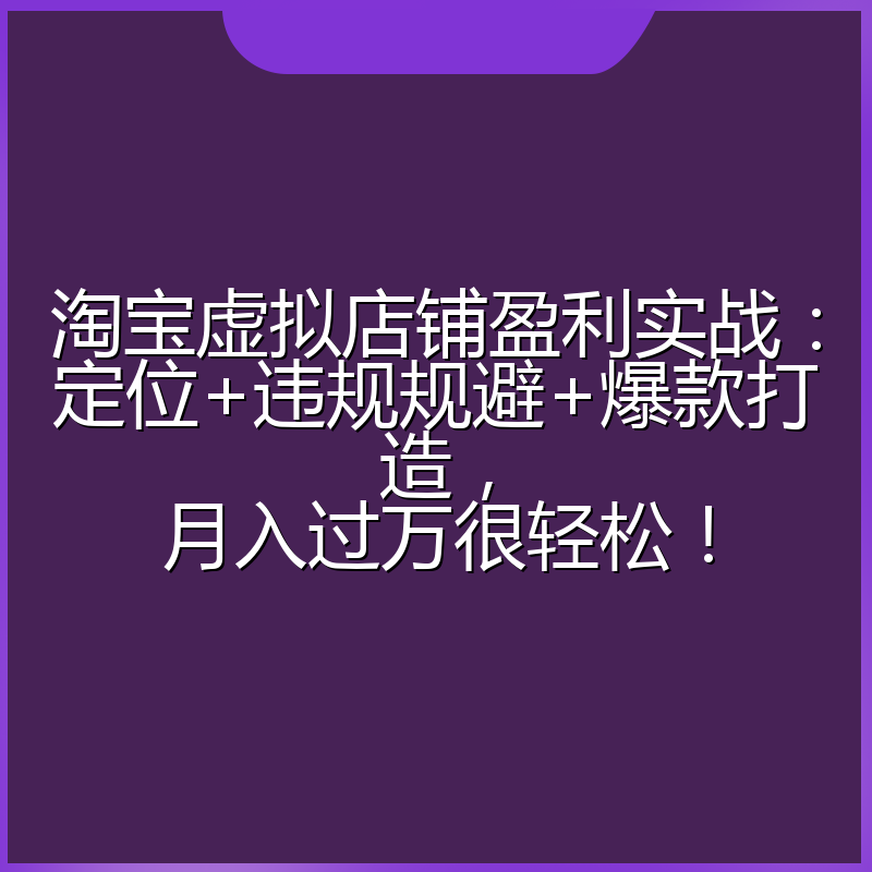 淘宝虚拟店铺盈利实战：定位+违规规避+爆款打造，月入过万很轻松！