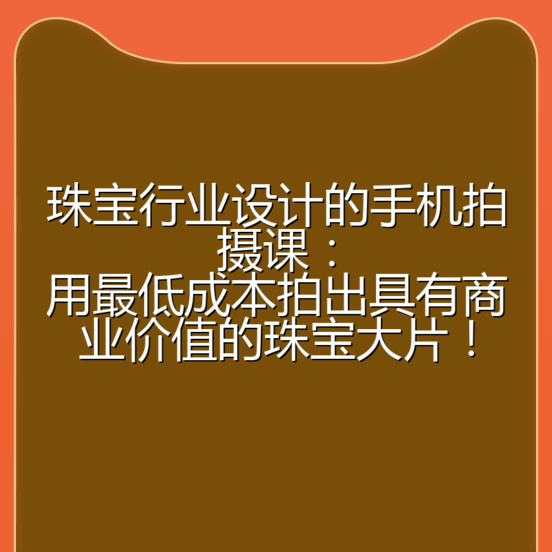 珠宝行业设计的手机拍摄课：用最低成本拍出具有商业价值的珠宝大片！