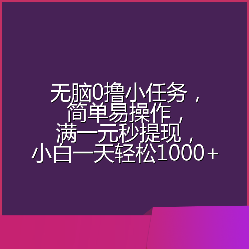 无脑0撸小任务，简单易操作，满一元秒提现，小白一天轻松1000+