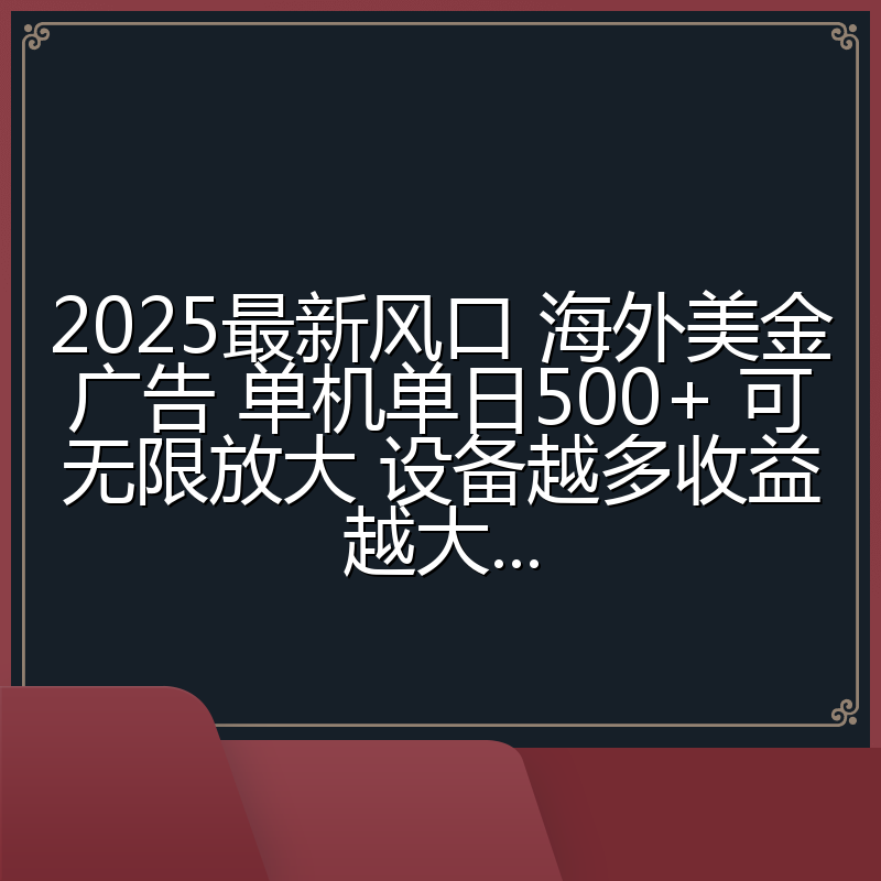 2025最新风口 海外美金广告 单机单日500+ 可无限放大 设备越多收益越大...
