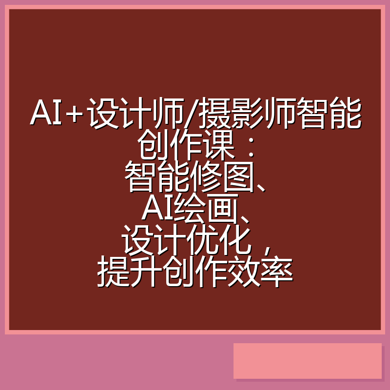 AI+设计师/摄影师智能创作课：智能修图、AI绘画、设计优化，提升创作效率