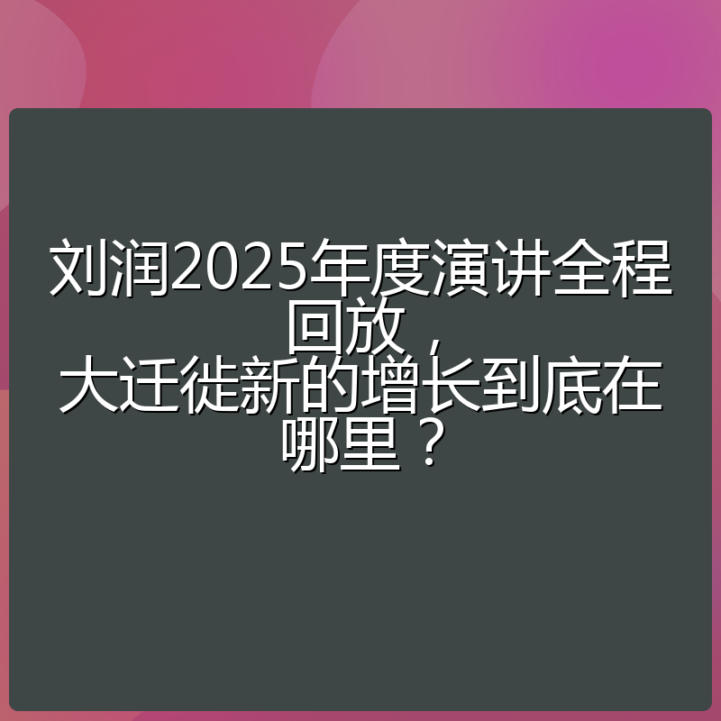 刘润2025年度演讲全程回放,大迁徙新的增长到底在哪里?