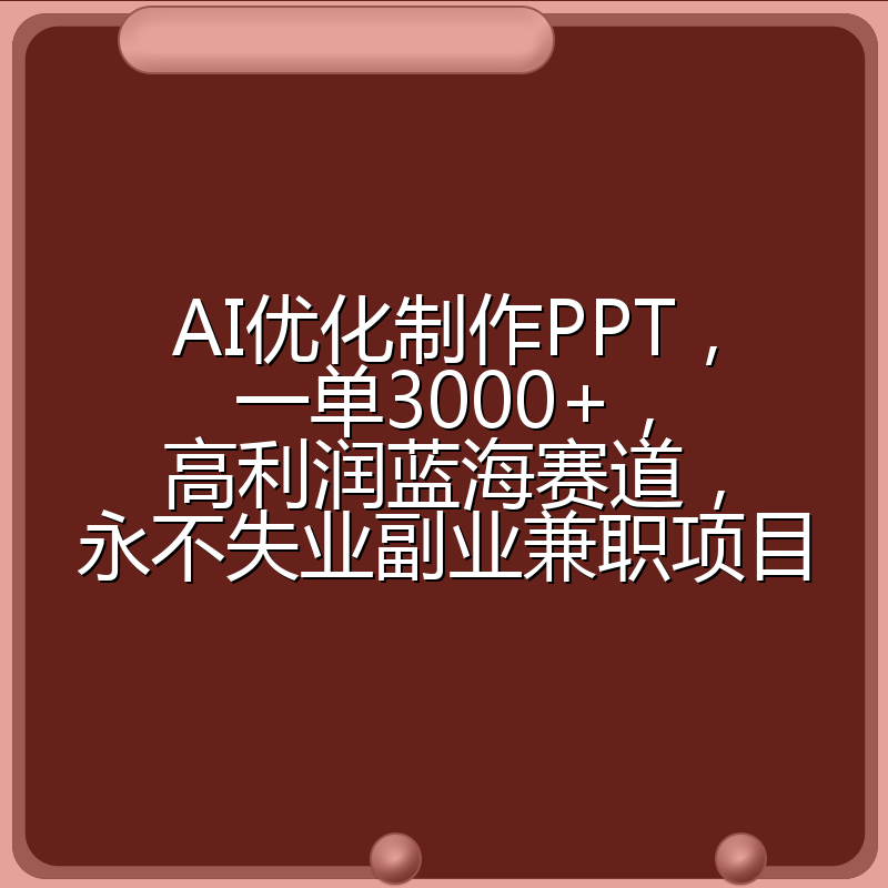 AI优化制作PPT，一单3000+，高利润蓝海赛道，永不失业副业兼职项目
