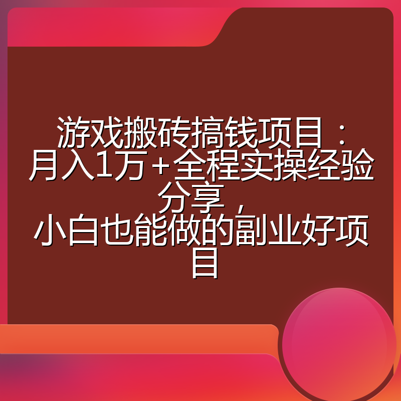 游戏搬砖搞钱项目：月入1万+全程实操经验分享，小白也能做的副业好项目
