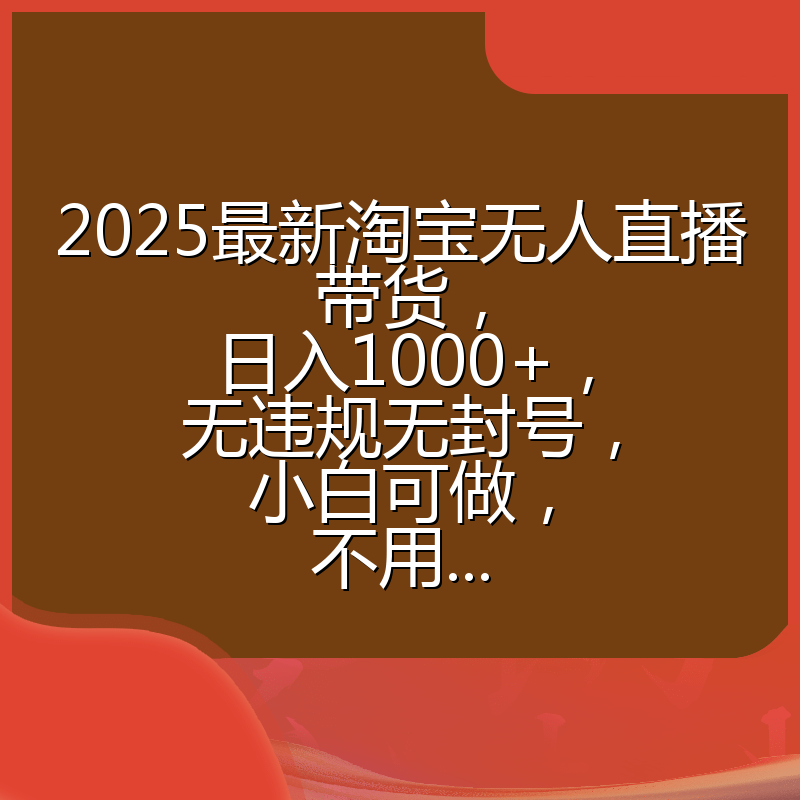 2025最新淘宝无人直播带货，日入1000+，无违规无封号，小白可做，不用...