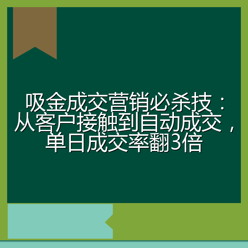 吸金成交营销必杀技：从客户接触到自动成交，单日成交率翻3倍