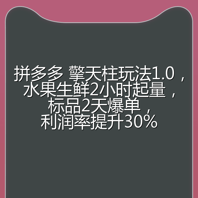 拼多多 擎天柱玩法1.0，水果生鲜2小时起量，标品2天爆单，利润率提升30%